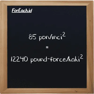 85 pon/inci<sup>2</sup> setara dengan 12240 pound-force/kaki<sup>2</sup> (85 psi setara dengan 12240 lbf/ft<sup>2</sup>)